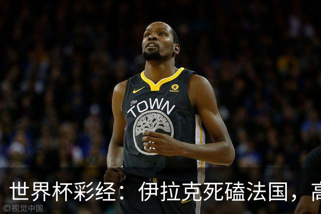 世界杯彩经：伊拉克死磕法国，高卢雄鸡难大胜